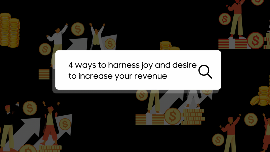 Blog image with text “4 ways to harness joy and desire to increase your business revenue”